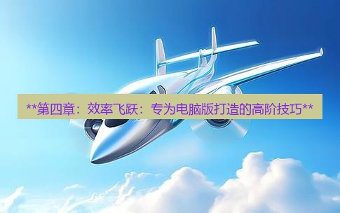 飞机下载 **第四章：效率飞跃：专为电脑版打造的高阶技巧**